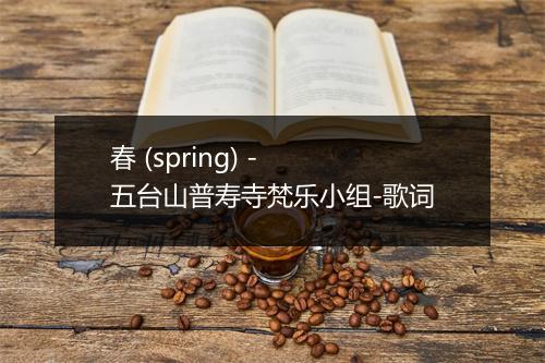 春 (spring) - 五台山普寿寺梵乐小组-歌词