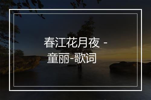 春江花月夜 - 童丽-歌词