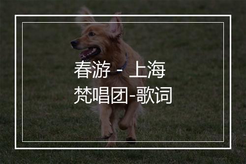 春游 - 上海梵唱团-歌词