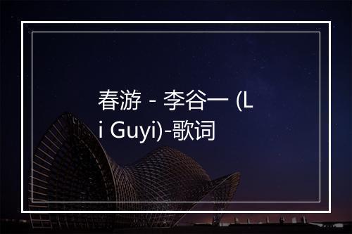 春游 - 李谷一 (Li Guyi)-歌词