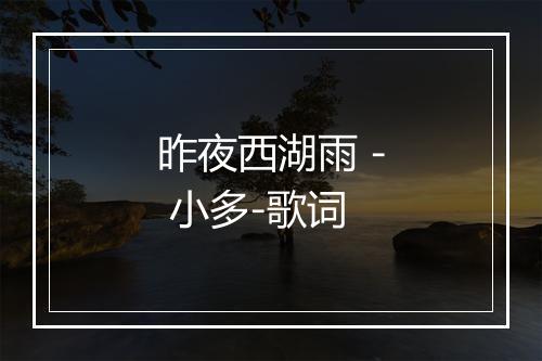 昨夜西湖雨 - 小多-歌词