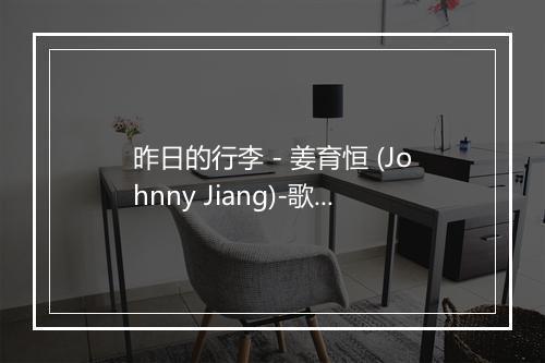 昨日的行李 - 姜育恒 (Johnny Jiang)-歌词