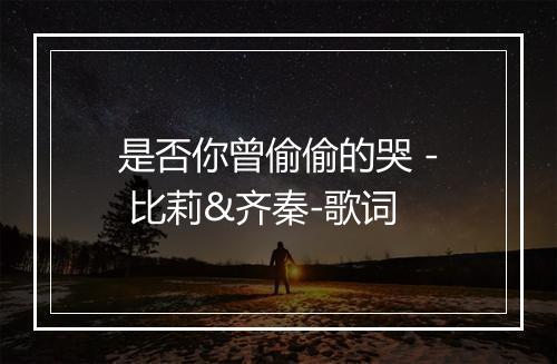 是否你曾偷偷的哭 - 比莉&齐秦-歌词