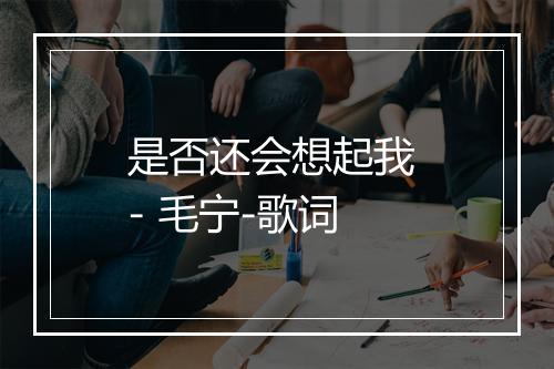 是否还会想起我 - 毛宁-歌词