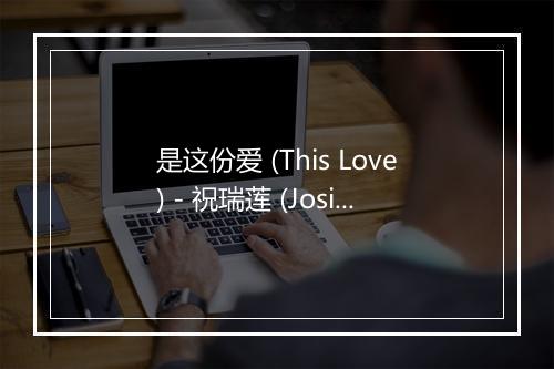 是这份爱 (This Love) - 祝瑞莲 (Josie Chu)-歌词