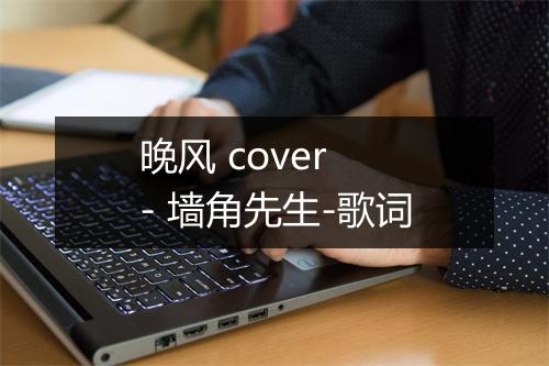 晚风 cover - 墙角先生-歌词