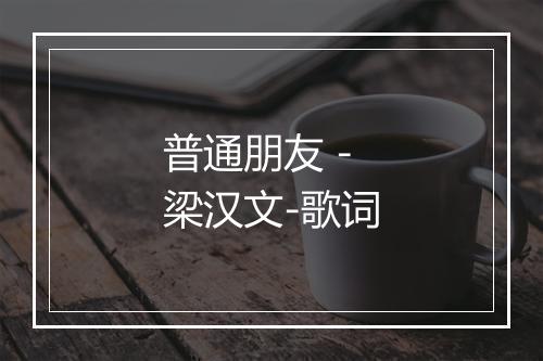 普通朋友 - 梁汉文-歌词