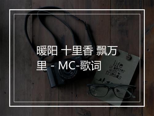 暖阳 十里香 飘万里 - MC-歌词