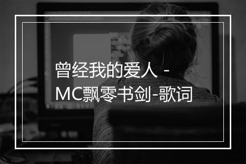 曾经我的爱人 - MC飘零书剑-歌词