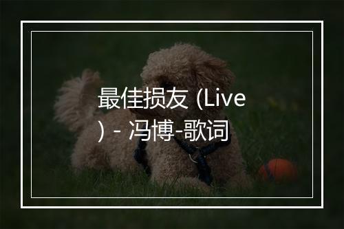 最佳损友 (Live) - 冯博-歌词