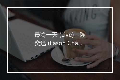 最冷一天 (Live) - 陈奕迅 (Eason Chan)-歌词