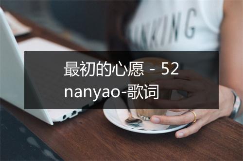 最初的心愿 - 52nanyao-歌词