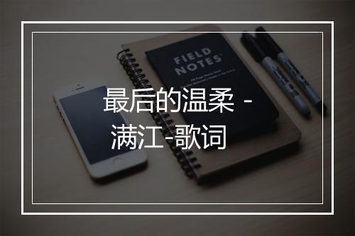 最后的温柔 - 满江-歌词