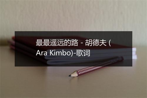 最最遥远的路 - 胡德夫 (Ara Kimbo)-歌词