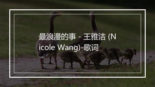 最浪漫的事 - 王雅洁 (Nicole Wang)-歌词