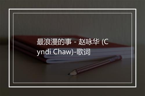 最浪漫的事 - 赵咏华 (Cyndi Chaw)-歌词