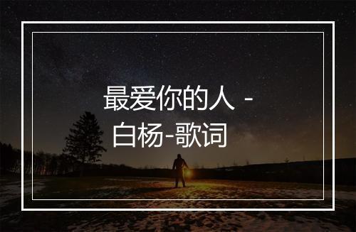 最爱你的人 - 白杨-歌词