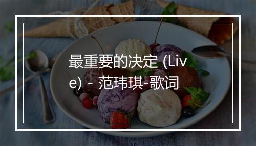 最重要的决定 (Live) - 范玮琪-歌词