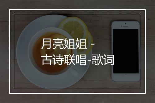 月亮姐姐 - 古诗联唱-歌词