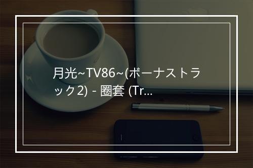 月光~TV86~(ボーナストラック2) - 圈套 (Trick)-歌词