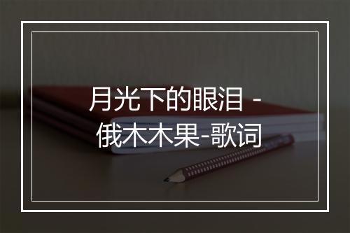 月光下的眼泪 - 俄木木果-歌词