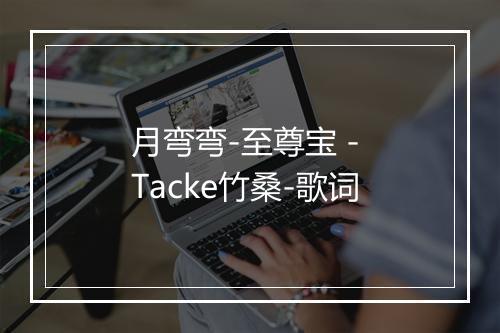 月弯弯-至尊宝 - Tacke竹桑-歌词