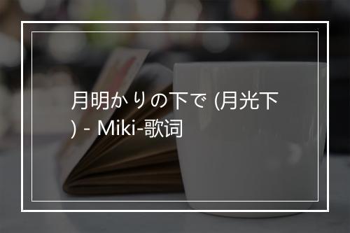 月明かりの下で (月光下) - Miki-歌词