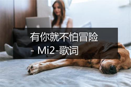 有你就不怕冒险 - Mi2-歌词