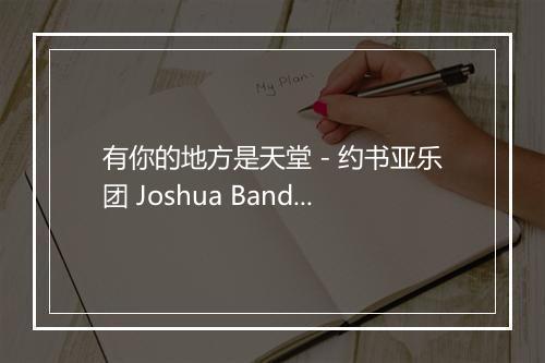 有你的地方是天堂 - 约书亚乐团 Joshua Band (Joshua Band)-歌词