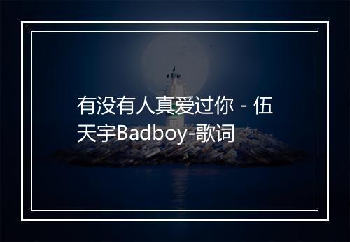 有没有人真爱过你 - 伍天宇Badboy-歌词