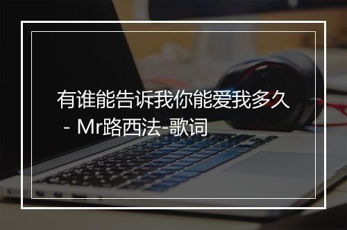 有谁能告诉我你能爱我多久 - Mr路西法-歌词