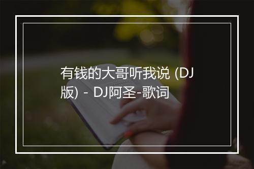 有钱的大哥听我说 (DJ版) - DJ阿圣-歌词