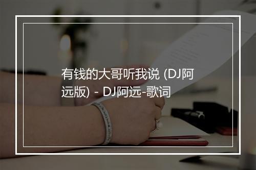 有钱的大哥听我说 (DJ阿远版) - DJ阿远-歌词