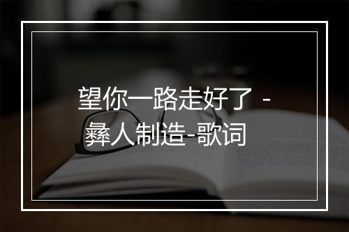 望你一路走好了 - 彝人制造-歌词