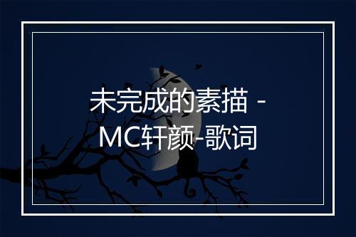 未完成的素描 - MC轩颜-歌词