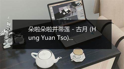 朵啦朵啦并蒂莲 - 古月 (Hung Yuan Tso)-歌词