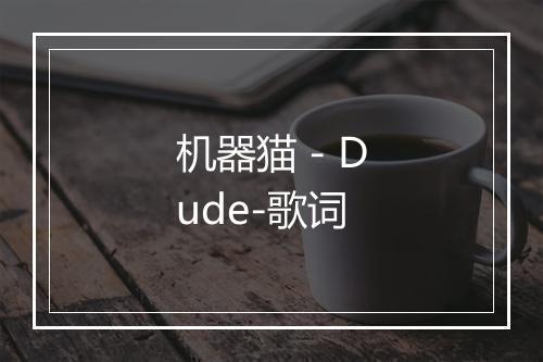 机器猫 - Dude-歌词