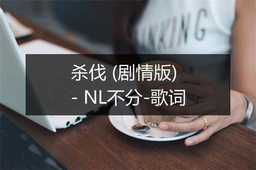 杀伐 (剧情版) - NL不分-歌词