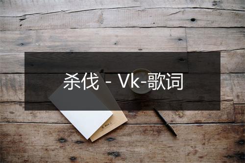 杀伐 - Vk-歌词