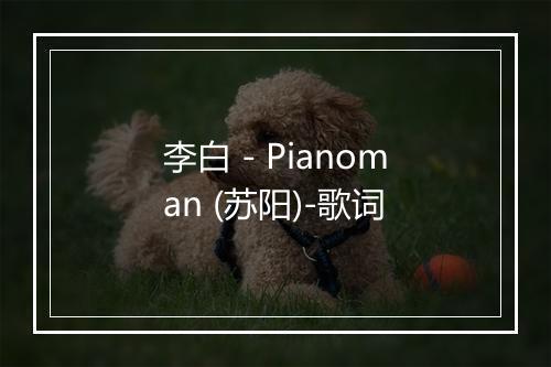 李白 - Pianoman (苏阳)-歌词