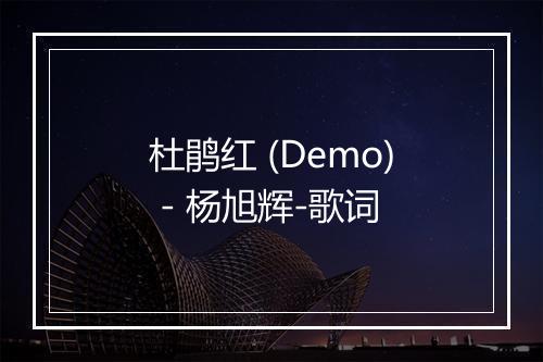 杜鹃红 (Demo) - 杨旭辉-歌词