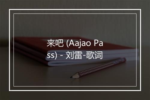 来吧 (Aajao Pass) - 刘雷-歌词