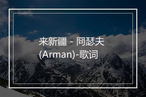 来新疆 - 冏瑟夫 (Arman)-歌词