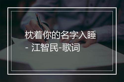 枕着你的名字入睡 - 江智民-歌词