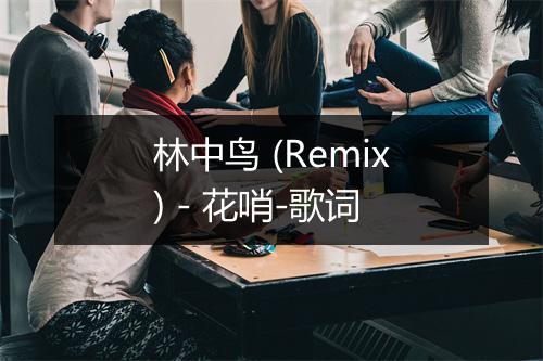 林中鸟 (Remix) - 花哨-歌词