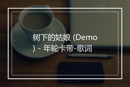 树下的姑娘 (Demo) - 年轮卡带-歌词