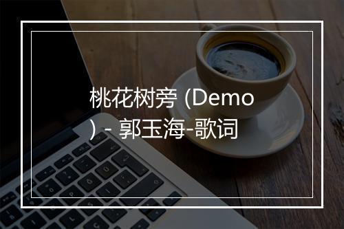 桃花树旁 (Demo) - 郭玉海-歌词