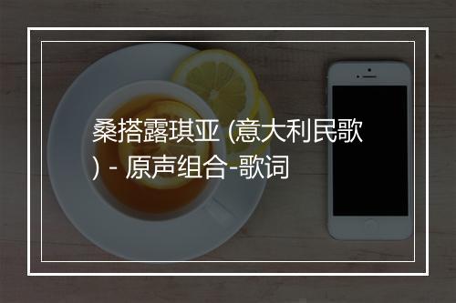 桑搭露琪亚 (意大利民歌) - 原声组合-歌词