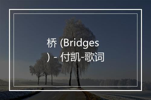 桥 (Bridges) - 付凯-歌词