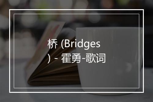 桥 (Bridges) - 霍勇-歌词